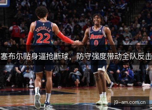 塞布尔贴身逼抢断球，防守强度带动全队反击