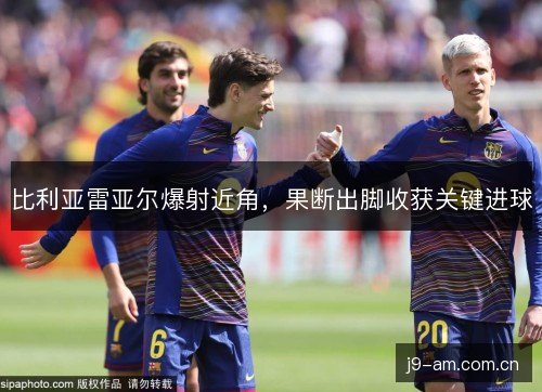 比利亚雷亚尔爆射近角，果断出脚收获关键进球